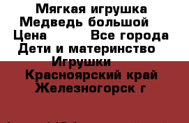 Мягкая игрушка Медведь-большой. › Цена ­ 750 - Все города Дети и материнство » Игрушки   . Красноярский край,Железногорск г.